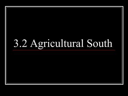 3.2 Agricultural South. Characteristics of the South Cash Crops: Tobacco, Cotton, Indigo, Rice Rural society, along rivers Plantations largely self-sufficient.
