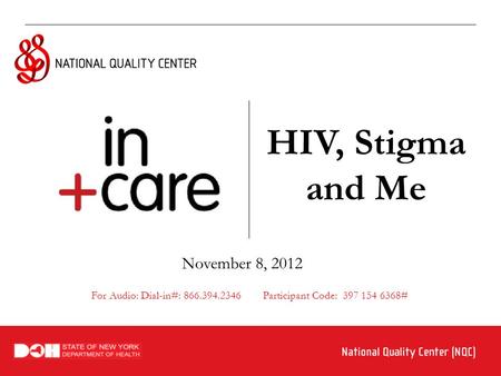HIV, Stigma and Me November 8, 2012 For Audio: Dial-in#: 866.394.2346 Participant Code: 397 154 6368#