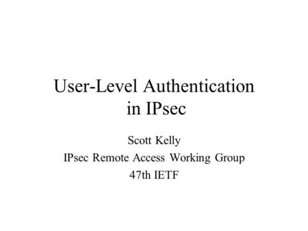 User-Level Authentication in IPsec Scott Kelly IPsec Remote Access Working Group 47th IETF.
