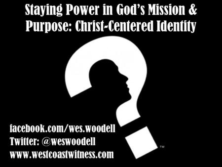 Staying Power in God’s Mission & Purpose: Christ-Centered Identity facebook.com/wes.woodell  facebook.com/wes.woodell.