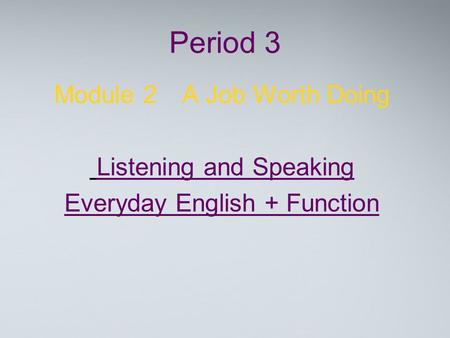 Period 3 Module 2 A Job Worth Doing Listening and Speaking Everyday English + Function.