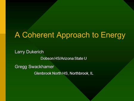 A Coherent Approach to Energy Larry Dukerich Dobson HS/Arizona State U Gregg Swackhamer Glenbrook North HS, Northbrook, IL.