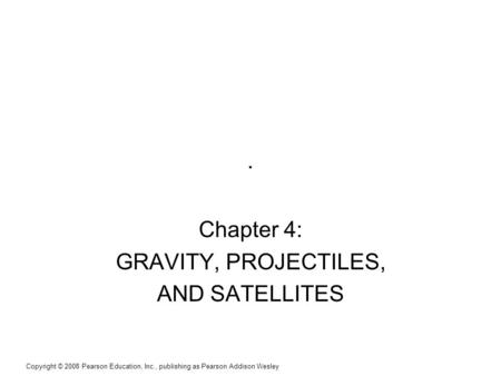 Copyright © 2008 Pearson Education, Inc., publishing as Pearson Addison Wesley. Chapter 4: GRAVITY, PROJECTILES, AND SATELLITES.