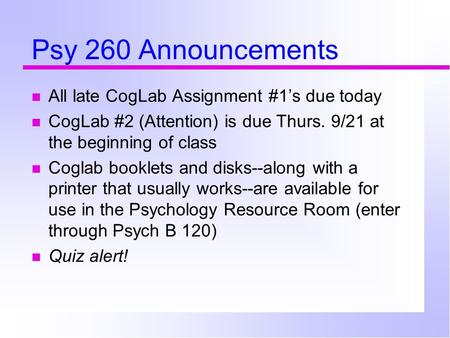 Psy 260 Announcements All late CogLab Assignment #1’s due today CogLab #2 (Attention) is due Thurs. 9/21 at the beginning of class Coglab booklets and.