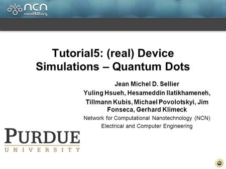 Tutorial5: (real) Device Simulations – Quantum Dots Jean Michel D. Sellier Yuling Hsueh, Hesameddin Ilatikhameneh, Tillmann Kubis, Michael Povolotskyi,