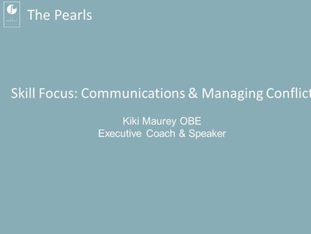 Kiki Maurey MBA OBE: 07760 270 392 Skill Focus: Communication & Managing Conflict The Pearls Skill Focus: Communications & Managing.