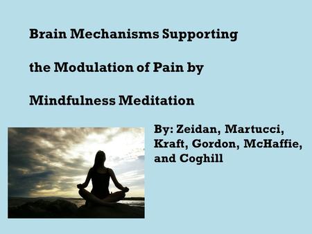 Brain Mechanisms Supporting the Modulation of Pain by Mindfulness Meditation By: Zeidan, Martucci, Kraft, Gordon, McHaffie, and Coghill.