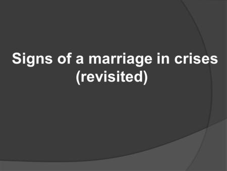 Signs of a marriage in crises (revisited). Signs of a couple in crisis: -Difficulty communicating well, especially when you disagree. -Avoidance/Withdrawal-one.