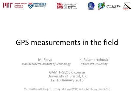 GPS measurements in the field M. Floyd K. Palamartchouk Massachusetts Institute of Technology Newcastle University GAMIT-GLOBK course University of Bristol,