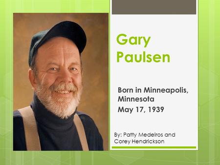 Gary Paulsen Born in Minneapolis, Minnesota May 17, 1939 By: Patty Medeiros and Corey Hendrickson.