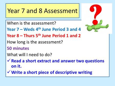 Year 7 and 8 Assessment When is the assessment? Year 7 – Weds 4 th June Period 3 and 4 Year 8 – Thurs 5 th June Period 1 and 2 How long is the assessment?
