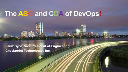 The ABC and CDA of DevOps! Faraz Syed, Vice President of Engineering Checkpoint Technologies Inc.