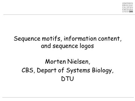 Sequence motifs, information content, and sequence logos Morten Nielsen, CBS, Depart of Systems Biology, DTU.