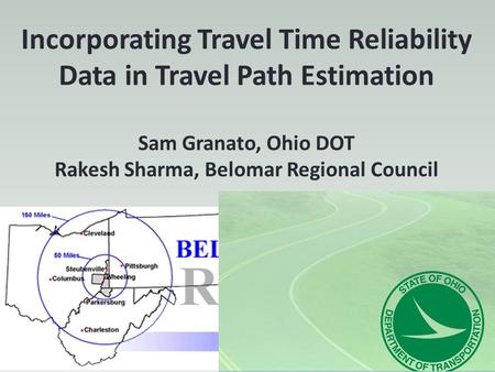 Incorporating Travel Time Reliability Data in Travel Path Estimation Sam Granato, Ohio DOT Rakesh Sharma, Belomar Regional Council.