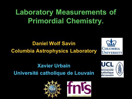 Laboratory Measurements of Primordial Chemistry. Daniel Wolf Savin Columbia Astrophysics Laboratory Xavier Urbain Université catholique de Louvain.