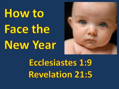 How to Face the New Year Ecclesiastes 1:9; Revelation 21:5 We'd like to keep hope alive that somehow the new year will be new, better and.