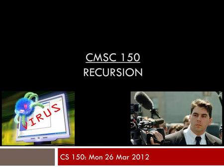 CMSC 150 RECURSION CS 150: Mon 26 Mar 2012. Motivation : Bioinformatics Example  A G A C T A G T T A C  C G A G A C G T  Want to compare sequences.
