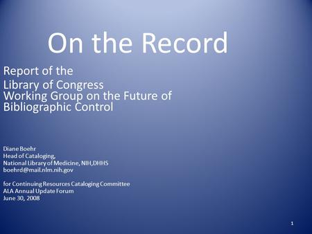 1 On the Record Report of the Library of Congress Working Group on the Future of Bibliographic Control Diane Boehr Head of Cataloging, National Library.