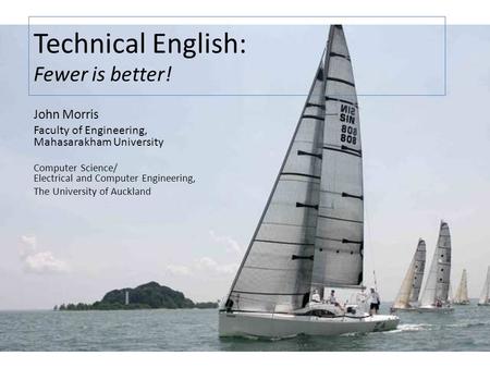 Iolanthe II leaves the Hauraki Gulf under full sail – Auckland-Tauranga Race, 2007 Technical English: Fewer is better! John Morris Faculty of Engineering,