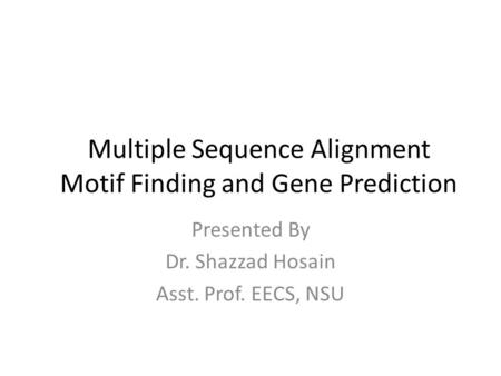 Presented By Dr. Shazzad Hosain Asst. Prof. EECS, NSU Multiple Sequence Alignment Motif Finding and Gene Prediction.