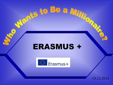 ERASMUS + 19.12.2014 What is the Erasmus + programme? D. A waste of time and money B. A programme providing financial support for European Youth Work.