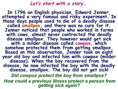 Let’s start with a story… In 1796 an English physician, Edward Jenner, attempted a very famous and risky experiment. In those days people used to die of.