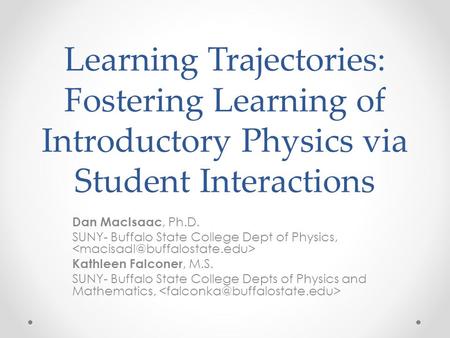 Learning Trajectories: Fostering Learning of Introductory Physics via Student Interactions Dan MacIsaac, Ph.D. SUNY- Buffalo State College Dept of Physics,
