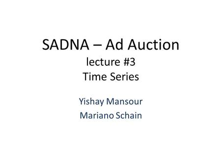 SADNA – Ad Auction lecture #3 Time Series Yishay Mansour Mariano Schain.