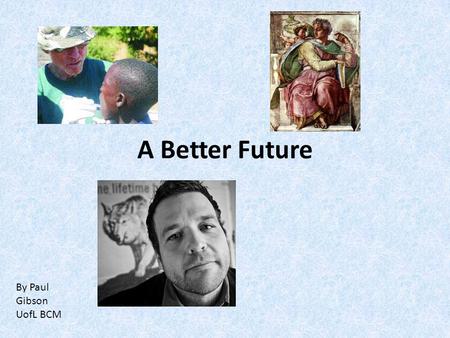 A Better Future By Paul Gibson UofL BCM. Seek justice, encourage the oppressed. Defend the cause of the fatherless, plead the case of the widow. Isaiah.