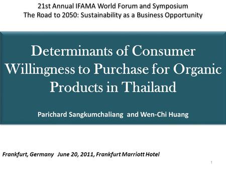 Determinants of Consumer Willingness to Purchase for Organic Products in Thailand Parichard Sangkumchaliang and Wen-Chi Huang 21st Annual IFAMA World Forum.