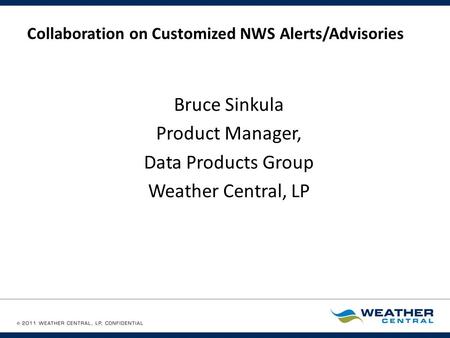 Collaboration on Customized NWS Alerts/Advisories Bruce Sinkula Product Manager, Data Products Group Weather Central, LP.