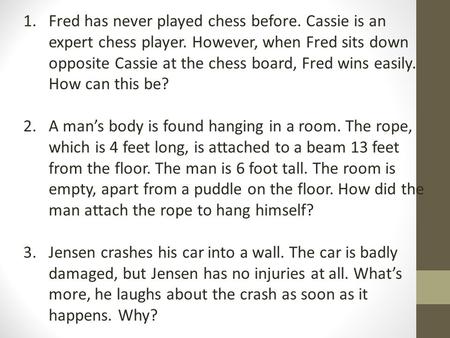 1.Fred has never played chess before. Cassie is an expert chess player. However, when Fred sits down opposite Cassie at the chess board, Fred wins easily.