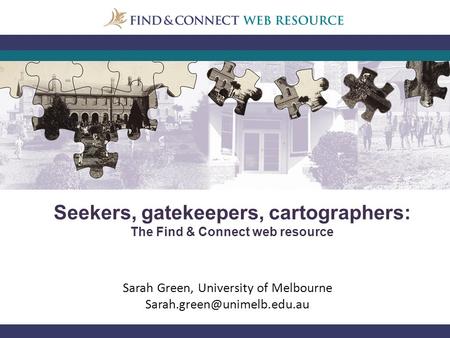 Sarah Green, University of Melbourne Seekers, gatekeepers, cartographers: The Find & Connect web resource.