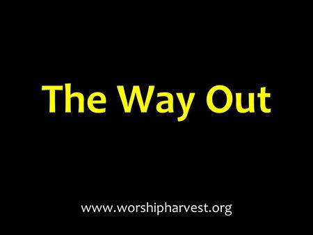 The Way Out www.worshipharvest.org. The Problem “14 The sower sows the word. 15 And these are the ones by the wayside where the word is sown. When they.