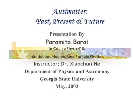 Antimatter: Past, Present & Future Presentation By Paramita Barai In Course Phys 6410: Introductory Nuclear and Particle Physics Instructor: Dr. Xiaochun.