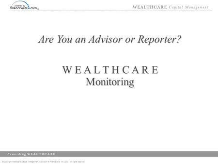 ©Copyright Wealthcare Capital Management, a division of Financeware, Inc. 2004 All rights reserved P r o v i d i n g W E A L T H C A R E Are You an Advisor.