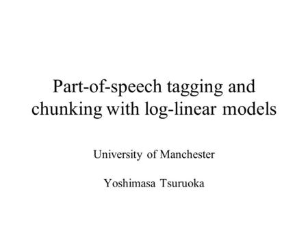 Part-of-speech tagging and chunking with log-linear models University of Manchester Yoshimasa Tsuruoka.