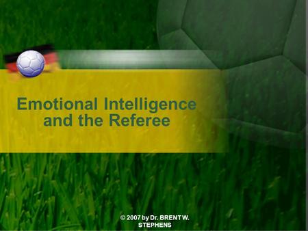 © 2007 by Dr. BRENT W. STEPHENS Emotional Intelligence and the Referee.