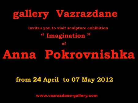 Gallery Vazrazdane invites you to visit s culpture exhibition “ Imagination ” of Anna Pokrovnishka from 24 April to 07 May 2012 www.vazrazdane-gallery.com.