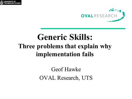 Generic Skills: Three problems that explain why implementation fails Geof Hawke OVAL Research, UTS.