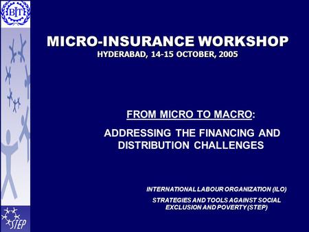 MICRO-INSURANCE WORKSHOP HYDERABAD, 14-15 OCTOBER, 2005 FROM MICRO TO MACRO: ADDRESSING THE FINANCING AND DISTRIBUTION CHALLENGES INTERNATIONAL LABOUR.