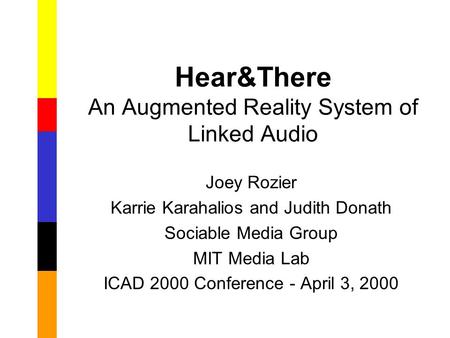 Hear&There An Augmented Reality System of Linked Audio Joey Rozier Karrie Karahalios and Judith Donath Sociable Media Group MIT Media Lab ICAD 2000 Conference.