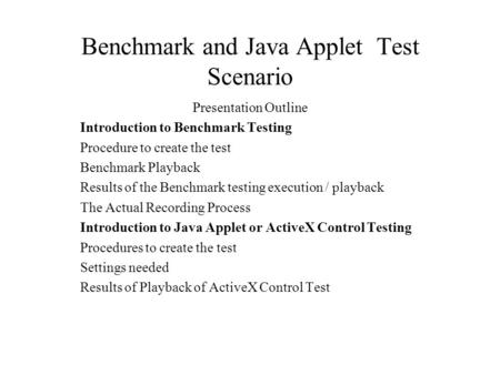 Benchmark and Java Applet Test Scenario Presentation Outline Introduction to Benchmark Testing Procedure to create the test Benchmark Playback Results.
