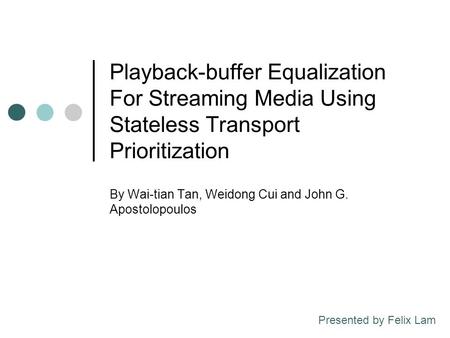 Playback-buffer Equalization For Streaming Media Using Stateless Transport Prioritization By Wai-tian Tan, Weidong Cui and John G. Apostolopoulos Presented.