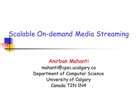 Scalable On-demand Media Streaming Anirban Mahanti Department of Computer Science University of Calgary Canada T2N 1N4.