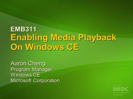 EMB311 Enabling Media Playback On Windows CE Aaron Cheng Program Manager Windows CE Microsoft Corporation.