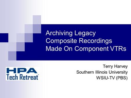Archiving Legacy Composite Recordings Made On Component VTRs Terry Harvey Southern Illinois University WSIU-TV (PBS)