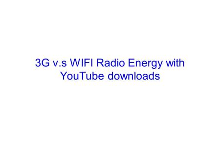 3G v.s WIFI Radio Energy with YouTube downloads. Energy in Mobile Phone Data Transfers In 3G, there are three states –Idle –DCH (Dedicated Channel), do.
