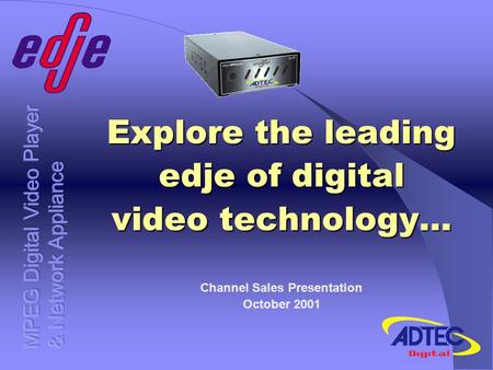 Explore the leading edje of digital video technology… Channel Sales Presentation October 2001.