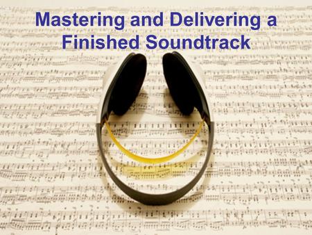 Mastering and Delivering a Finished Soundtrack. Mastering Playback Environment The mastering process in post production is largely driven by the environment.